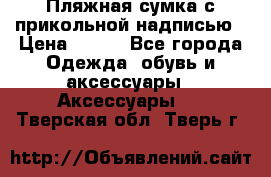 Пляжная сумка с прикольной надписью › Цена ­ 200 - Все города Одежда, обувь и аксессуары » Аксессуары   . Тверская обл.,Тверь г.